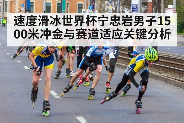 速度滑冰世界杯宁忠岩男子1500米冲金与赛道适应关键分析（c7）