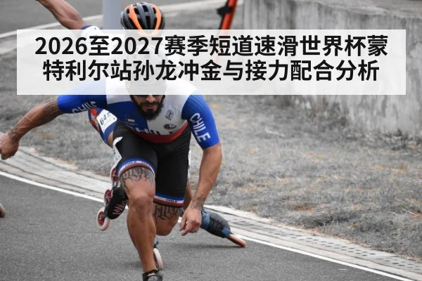 2026至2027赛季短道速滑世界杯蒙特利尔站孙龙冲金与接力配合分析（c7c7.app）