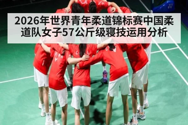 2026年世界青年柔道锦标赛中国柔道队女子57公斤级寝技运用分析（c7c7.app）